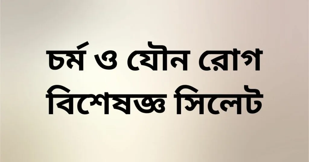 চর্ম ও যৌন রোগ বিশেষজ্ঞ সিলেট