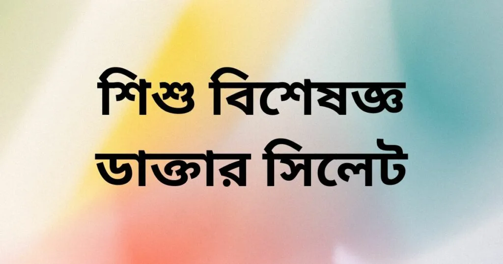 শিশু বিশেষজ্ঞ ডাক্তার সিলেট